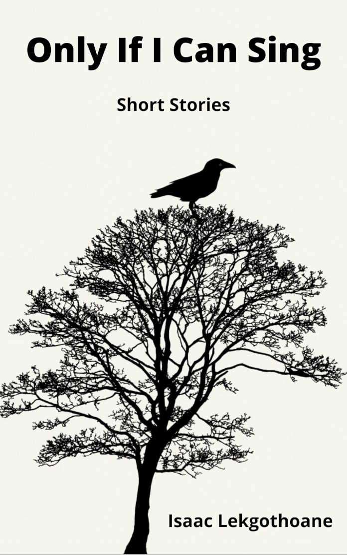 Only If I Can Sing: Short Stories by Isaac Lekgothoane